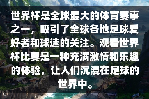 世界杯是全球最大的体育赛事之一，吸引了全球各地足球爱好者和球迷的关注。观看世界杯比赛是一种充满激情和乐趣的体验，让人们沉浸在足球的世界中。