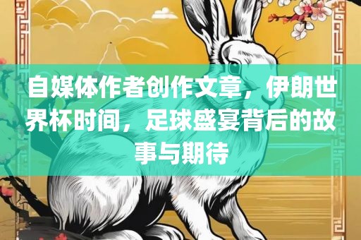 自媒体作者创作文章，伊朗世界杯时间，足球盛宴背后的故事与期待