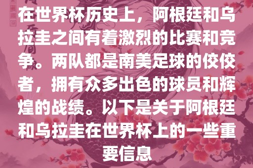 在世界杯历史上，阿根廷和乌拉圭之间有着激烈的比赛和竞争。两队都是南美足球的佼佼者，拥有众多出色的球员和辉煌的战绩。以下是关于阿根廷和乌拉圭在世界杯上的一些重要信息