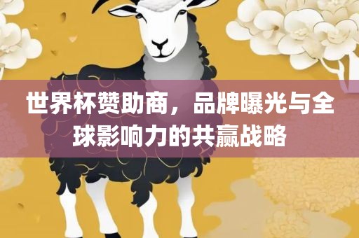 世界杯赞助商，品牌曝光与全球影响力的共赢战略