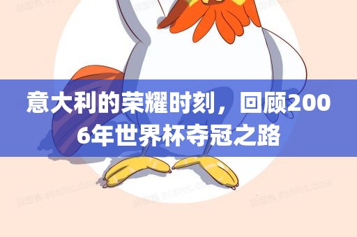 意大利的荣耀时刻，回顾2006年世界杯夺冠之路