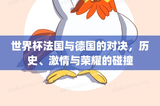 世界杯法国与德国的对决，历史、激情与荣耀的碰撞