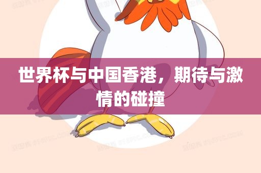 世界杯与中国香港，期待与激情的碰撞
