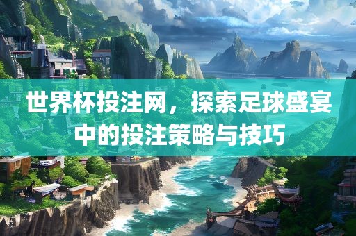 世界杯投注网，探索足球盛宴中的投注策略与技巧
