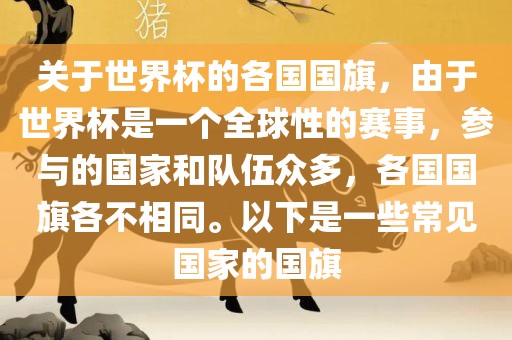 关于世界杯的各国国旗，由于世界杯是一个全球性的赛事，参与的国家和队伍众多，各国国旗各不相同。以下是一些常见国家的国旗