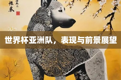 世界杯亚洲队，表现与前景展望