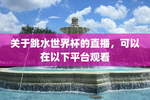 关于跳水世界杯的直播，可以在以下平台观看