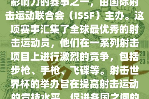 射击世界杯是射击运动中最具影响力的赛事之一，由国际射击运动联合会（ISSF）主办。这项赛事汇集了全球最优秀的射击运动员，他们在一系列射击项目上进行激烈的竞争，包括步枪、手枪、飞碟等。射击世界杯的举办旨在提高射击运动的竞技水平，促进各国之间的交流与合作。
