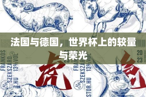 法国与德国，世界杯上的较量与荣光