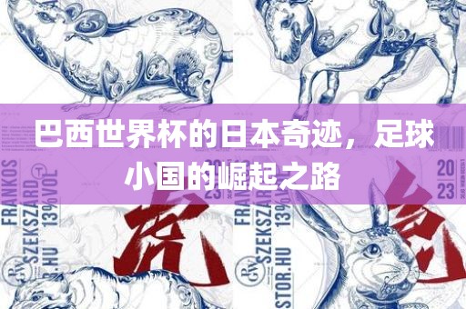巴西世界杯的日本奇迹，足球小国的崛起之路