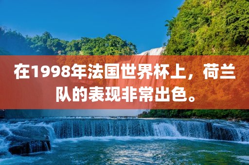 在1998年法国世界杯上，荷兰队的表现非常出色。