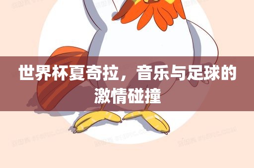 世界杯夏奇拉，音乐与足球的激情碰撞
