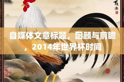 自媒体文章标题，回顾与前瞻，2014年世界杯时间