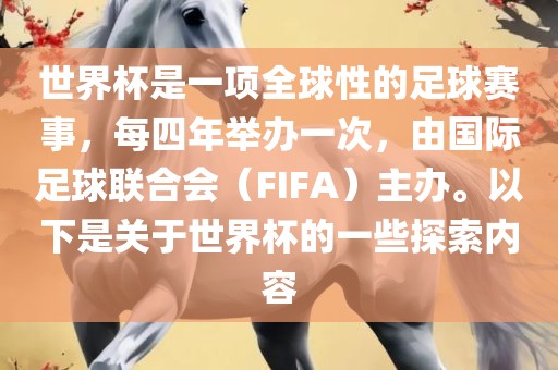 世界杯是一项全球性的足球赛事，每四年举办一次，由国际足球联合会（FIFA）主办。以下是关于世界杯的一些探索内容