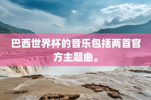 巴西世界杯的音乐包括两首官方主题曲。