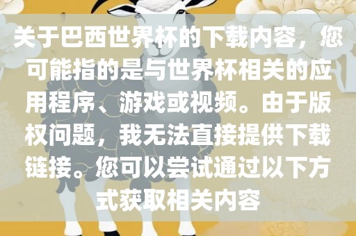 关于巴西世界杯的下载内容，您可能指的是与世界杯相关的应用程序、游戏或视频。由于版权问题，我无法直接提供下载链接。您可以尝试通过以下方式获取相关内容