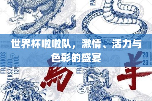 世界杯啦啦队，激情、活力与色彩的盛宴