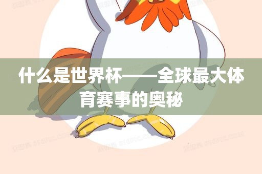 什么是世界杯——全球最大体育赛事的奥秘眉山市正发家政服务有限公司