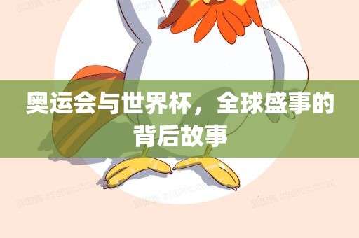 奥运会与世界杯，全球盛事的背后故事眉山市正发家政服务有限公司
