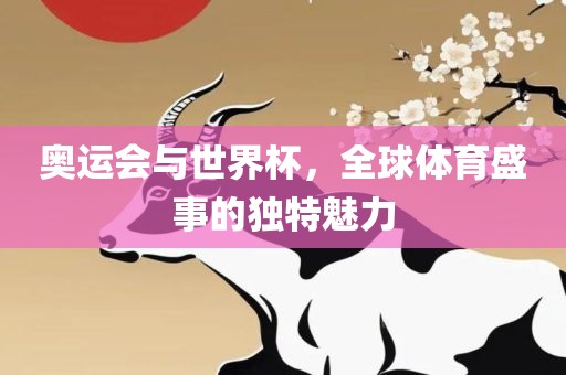 奥运会与世界杯，全球体育盛事的独特魅力