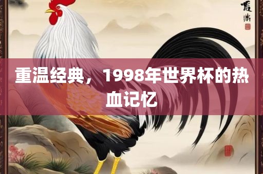 重温经典，1998年世界杯的热血记忆