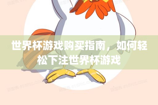 世界杯游戏购买指南，如何轻松下注世界杯游戏