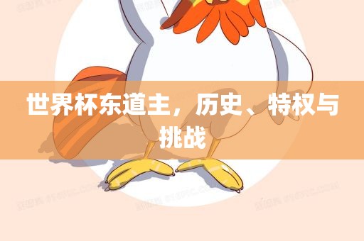世界杯东道主，历史、特权与挑战眉山市正发家政服务有限公司
