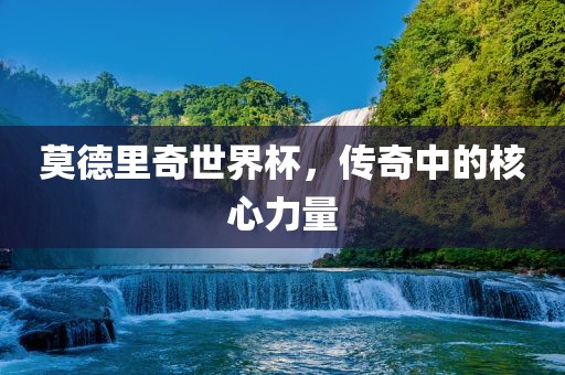 莫德里奇世界杯，传奇中的核心力量