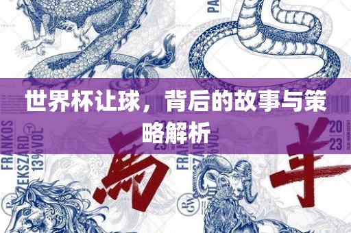 世界杯让球，背后的故事与策略解析