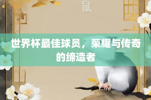 世界杯最佳球员，荣耀与传奇的缔造者
