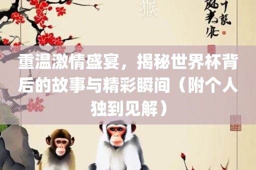 重温激情盛宴，揭秘世界杯背后的故事与精彩瞬间（附个人独到见解）眉山市正发家政服务有限公司
