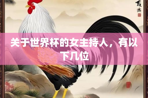 关于世界杯的女主持人，有以下几位眉山市正发家政服务有限公司