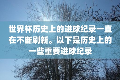 世界杯历史上的进球纪录一直在不断刷新。以下是历史上的一些重要进球纪录眉山市正发家政服务有限公司