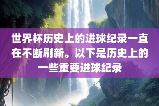 世界杯历史上的进球纪录一直在不断刷新。以下是历史上的一些重要进球纪录眉山市正发家政服务有限公司