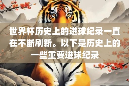 世界杯历史上的进球纪录一直在不断刷新。以下是历史上的一些重要进球纪录眉山市正发家政服务有限公司