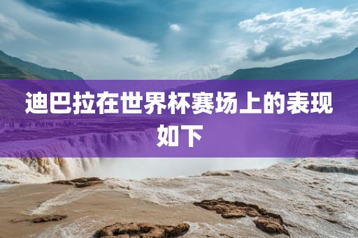 眉山市正发家政服务有限公司迪巴拉在世界杯赛场上的表现如下