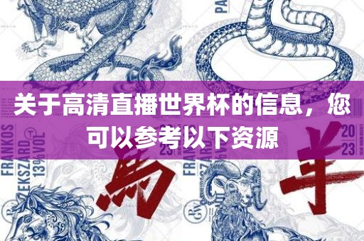 关于高清直播世界杯的信息，您可以参考以下资源