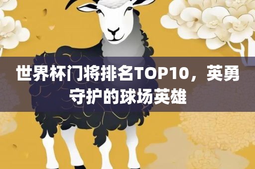 世界杯门将排名TOP10，英勇守护的球场英雄