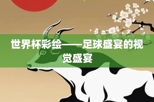 世界杯彩绘——足球盛宴的视觉盛宴