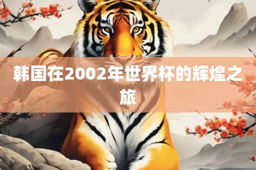 眉山市正发家政服务有限公司韩国在2002年世界杯的辉煌之旅