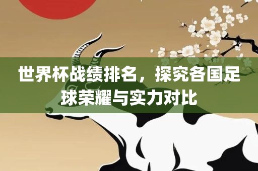 世界杯战绩排名，探究各国足球荣耀与实力对比