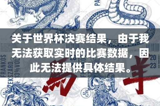 关于世界杯决赛结果，由于我无法获取实时的比赛数据，因此无法提供具体结果。