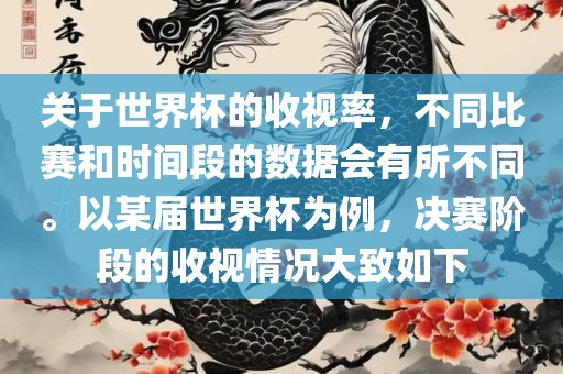关于世界杯的收视率，不同比赛和时间段的数据会有所不同。以某届世界杯为例，决赛阶段的收视情况大致如下