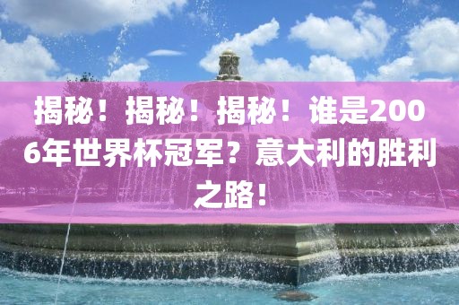 揭秘！揭秘！揭秘！谁是2006年世界杯冠军？意大利的胜利之路！