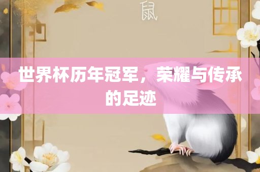 世界杯历年冠军，荣耀与传承的足迹