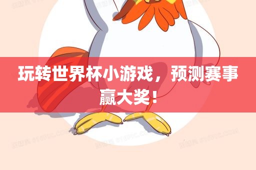 玩转世界杯小游戏，预测赛事赢大奖！