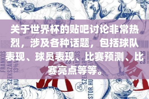 关于世界杯的贴吧讨论非常热烈，涉及各种话题，包括球队表现、球员表现、比赛预测、比赛亮点等等。眉山市正发家政服务有限公司