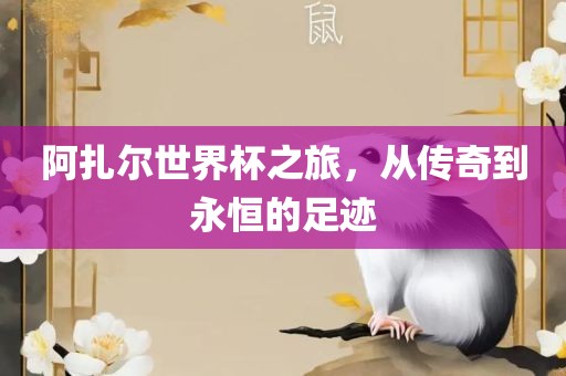 阿扎尔世界杯之旅，从传奇到永恒的足迹眉山市正发家政服务有限公司