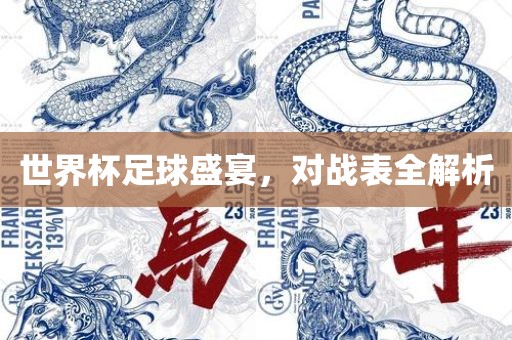 世界杯足球盛宴，对战表全解析眉山市正发家政服务有限公司