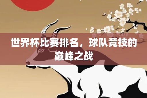 世界杯比赛排名，球队竞技的巅峰之战眉山市正发家政服务有限公司